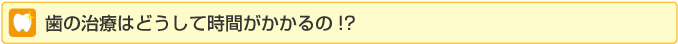 歯の治療はどうして時間がかかるの?