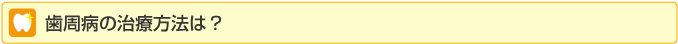 歯周病の治療法は?